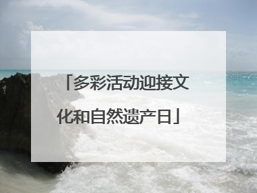 多彩活动迎接文化和自然遗产日