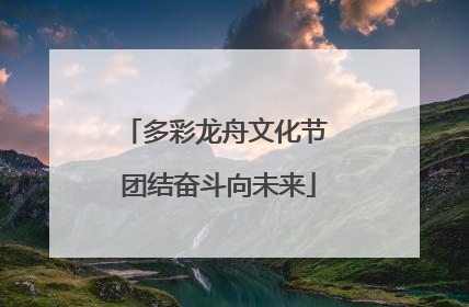 多彩龙舟文化节 团结奋斗向未来