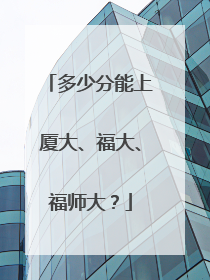 多少分能上厦大、福大、福师大？