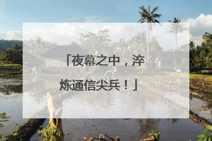 夜幕之中，淬炼通信尖兵！
