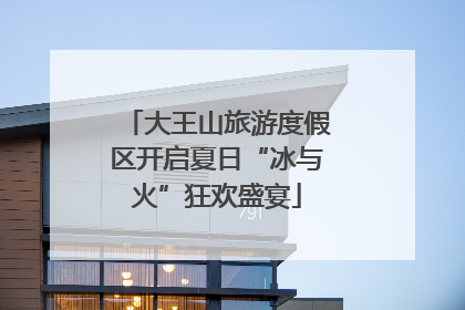 大王山旅游度假区开启夏日“冰与火”狂欢盛宴
