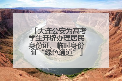 大连公安为高考学生开辟办理居民身份证、临时身份证“绿色通道”