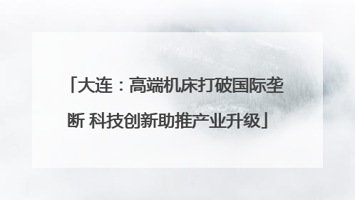 大连：高端机床打破国际垄断 科技创新助推产业升级