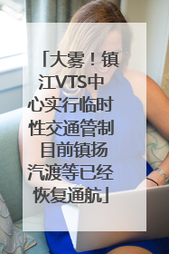 大雾！镇江VTS中心实行临时性交通管制 目前镇扬汽渡等已经恢复通航