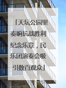 天坛公园里奏响抗战胜利纪念乐章，民乐团演奏会吸引数百观众