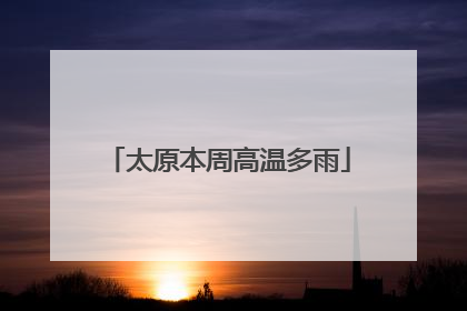 太原本周高温多雨