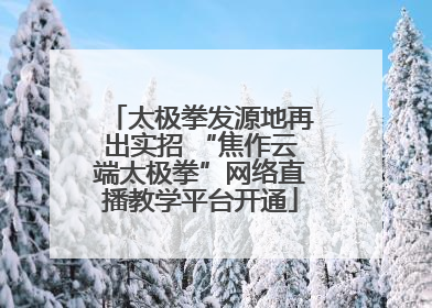 太极拳发源地再出实招 “焦作云端太极拳”网络直播教学平台开通
