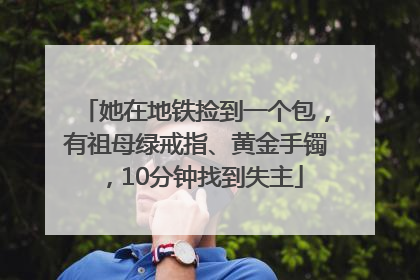 她在地铁捡到一个包，有祖母绿戒指、黄金手镯，10分钟找到失主