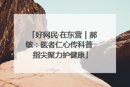 好网民·在东营｜郝敏：医者仁心传科普 指尖聚力护健康