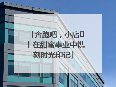 奔跑吧，小店㊶丨在甜蜜事业中镌刻时光印记
