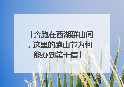 奔跑在西湖群山间，这里的跑山节为何能办到第十届
