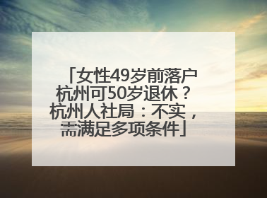 女性49岁前落户杭州可50岁退休？杭州人社局：不实，需满足多项条件