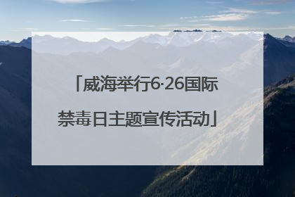 威海举行6·26国际禁毒日主题宣传活动