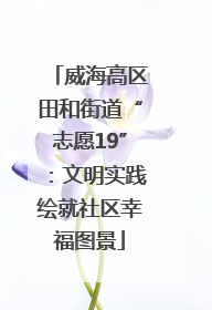 威海高区田和街道“志愿19”：文明实践绘就社区幸福图景