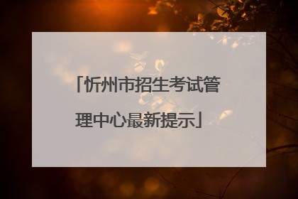 忻州市招生考试管理中心最新提示