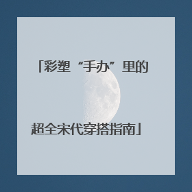 彩塑“手办”里的超全宋代穿搭指南