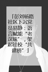 彭刘杨路社区下沉党员易静：语言赋能“老汉味”，架起社校“共建桥”