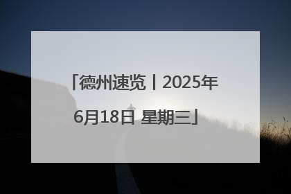 德州速览丨2025年6月18日 星期三