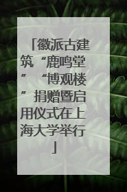 徽派古建筑“鹿鸣堂”“博观楼”捐赠暨启用仪式在上海大学举行
