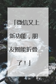 微信又上新功能，朋友圈能折叠了！