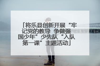 将乐县创新开展“牢记党的教导  争做强国少年”少先队“入队第一课”主题活动