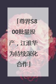 尊界S800批量投产，江淮华为持续深化合作