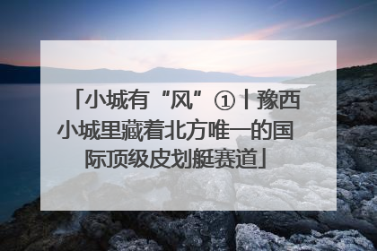 小城有“风”①丨豫西小城里藏着北方唯一的国际顶级皮划艇赛道