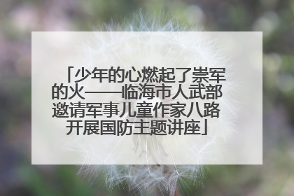 少年的心燃起了崇军的火——临海市人武部邀请军事儿童作家八路开展国防主题讲座