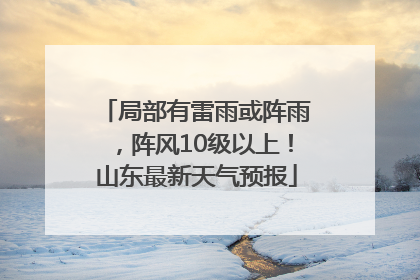 局部有雷雨或阵雨，阵风10级以上！山东最新天气预报