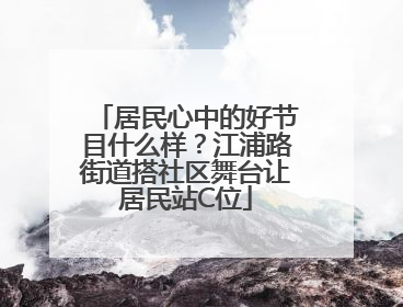 居民心中的好节目什么样？江浦路街道搭社区舞台让居民站C位