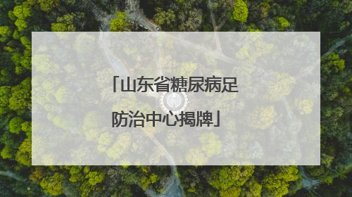 山东省糖尿病足防治中心揭牌