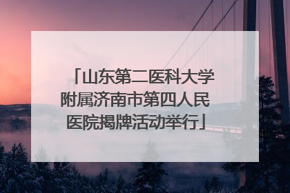 山东第二医科大学附属济南市第四人民医院揭牌活动举行
