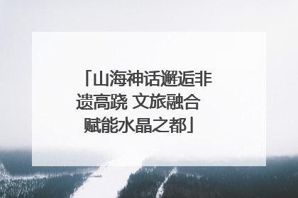 山海神话邂逅非遗高跷 文旅融合赋能水晶之都