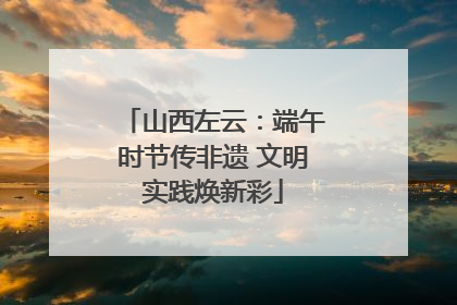 山西左云：端午时节传非遗 文明实践焕新彩