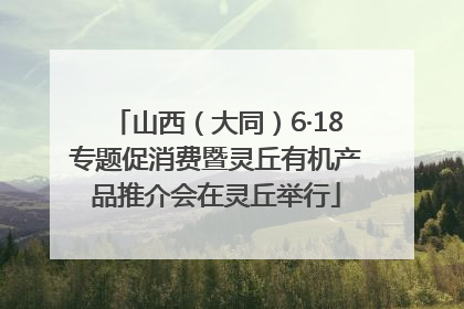 山西（大同）6·18专题促消费暨灵丘有机产品推介会在灵丘举行