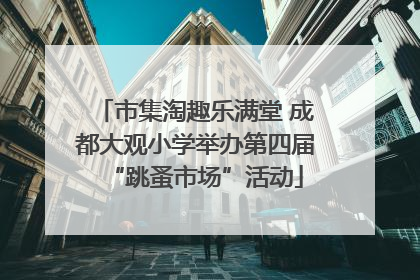 市集淘趣乐满堂 成都大观小学举办第四届“跳蚤市场”活动