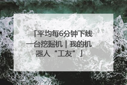平均每6分钟下线一台挖掘机｜我的机器人“工友”