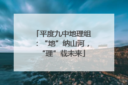 平度九中地理组：“地”纳山河，“理”载未来