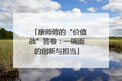 康师傅的“价值战”答卷：一碗面的创新与担当