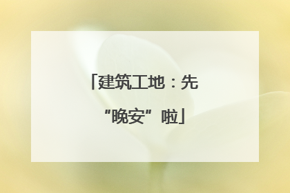 建筑工地：先“晚安”啦