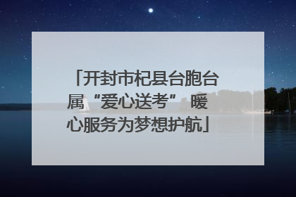 开封市杞县台胞台属“爱心送考” 暖心服务为梦想护航
