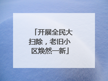 开展全民大扫除，老旧小区焕然一新