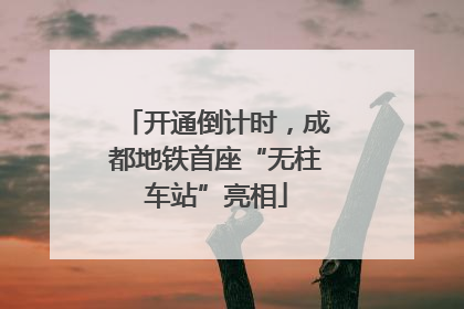 开通倒计时，成都地铁首座“无柱车站”亮相