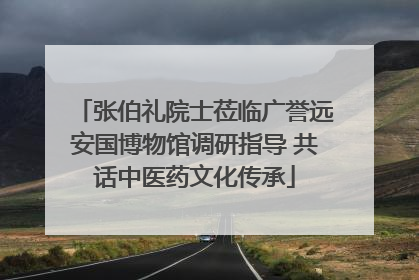 张伯礼院士莅临广誉远安国博物馆调研指导 共话中医药文化传承
