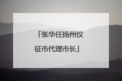 张华任扬州仪征市代理市长