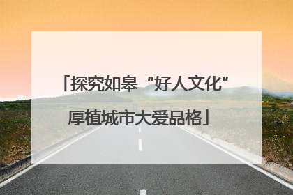 探究如皋“好人文化” 厚植城市大爱品格