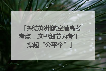 探访郑州航空港高考考点，这些细节为考生撑起“公平伞”