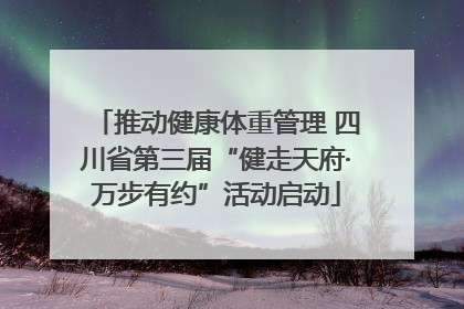 推动健康体重管理 四川省第三届“健走天府·万步有约”活动启动