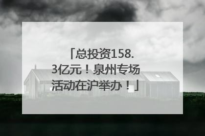 总投资158.3亿元！泉州专场活动在沪举办！