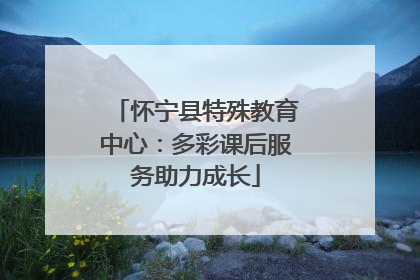 怀宁县特殊教育中心：多彩课后服务助力成长